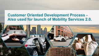 Customer Oriented Development Process -
Also used for launch of Mobility Services 2.0.
 