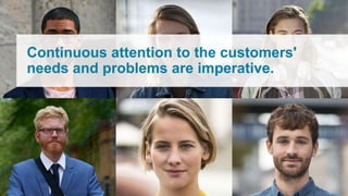 Continuous attention to the customers'
needs and problems are imperative.
 
