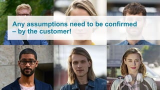 Any assumptions need to be confirmed
– by the customer!
 