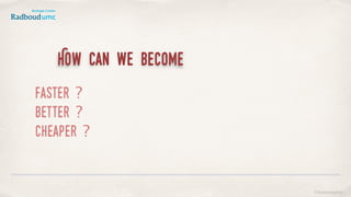 How can we become
faster ?
better ?
cheaper ?
©lucienengelen
 