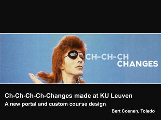 Ch-Ch-Ch-Ch-Changes made at KU Leuven
A new portal and custom course design
Bert Coenen, Toledo
 