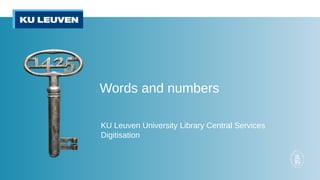 Words and numbers
KU Leuven University Library Central Services
Digitisation
 