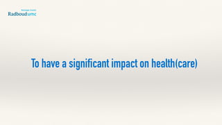 To have a significant impact on health(care)
 