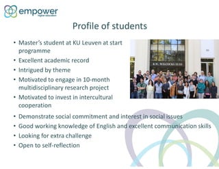 Profile of students
• Master’s student at KU Leuven at start
programme
• Excellent academic record
• Intrigued by theme
• ...