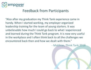 Feedback from Participants
“Also after my graduation my Think Tank experience came in
handy. When I started working, my em...