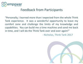 Feedback from Participants
“Personally, I learned more than I expected from the whole Think
Tank experience. It was a wond...