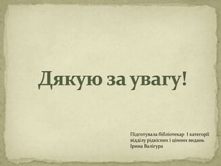 Підготувала бібліотекар І категорії
відділу рідкісних і цінних видань
Ірина Валігура
 