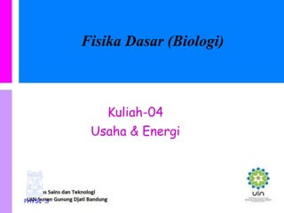 PHYSI S
Fisika Dasar (Biologi)
Kuliah-04
Usaha & Energi
 