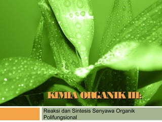KIMIA ORGANIK III:
Reaksi dan Sintesis Senyawa Organik
Polifungsional
 