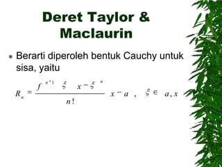 Deret Taylor &
Maclaurin


Berarti diperoleh bentuk Cauchy untuk
sisa, yaitu
Rn

f

n 1

x
n!

n

x

a ,

a, x

 
