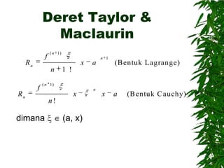 Deret Taylor &
Maclaurin
f

Rn

Rn

( n 1)

x
n

f

a

n 1

(Bentuk Lagrange)

1 !

( n 1)

dimana

x
n!

(a, x)

n

x

a

(B entuk C auchy)

 