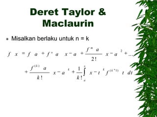 Deret Taylor &
Maclaurin


Misalkan berlaku untuk n = k

f x

f a

f ' a

x

f " a

a

x

a

2

...

2!
f

(k )

k!

a

x

a

k

1

x

k!a

x

t

k

f

( k 1)

t dt

 