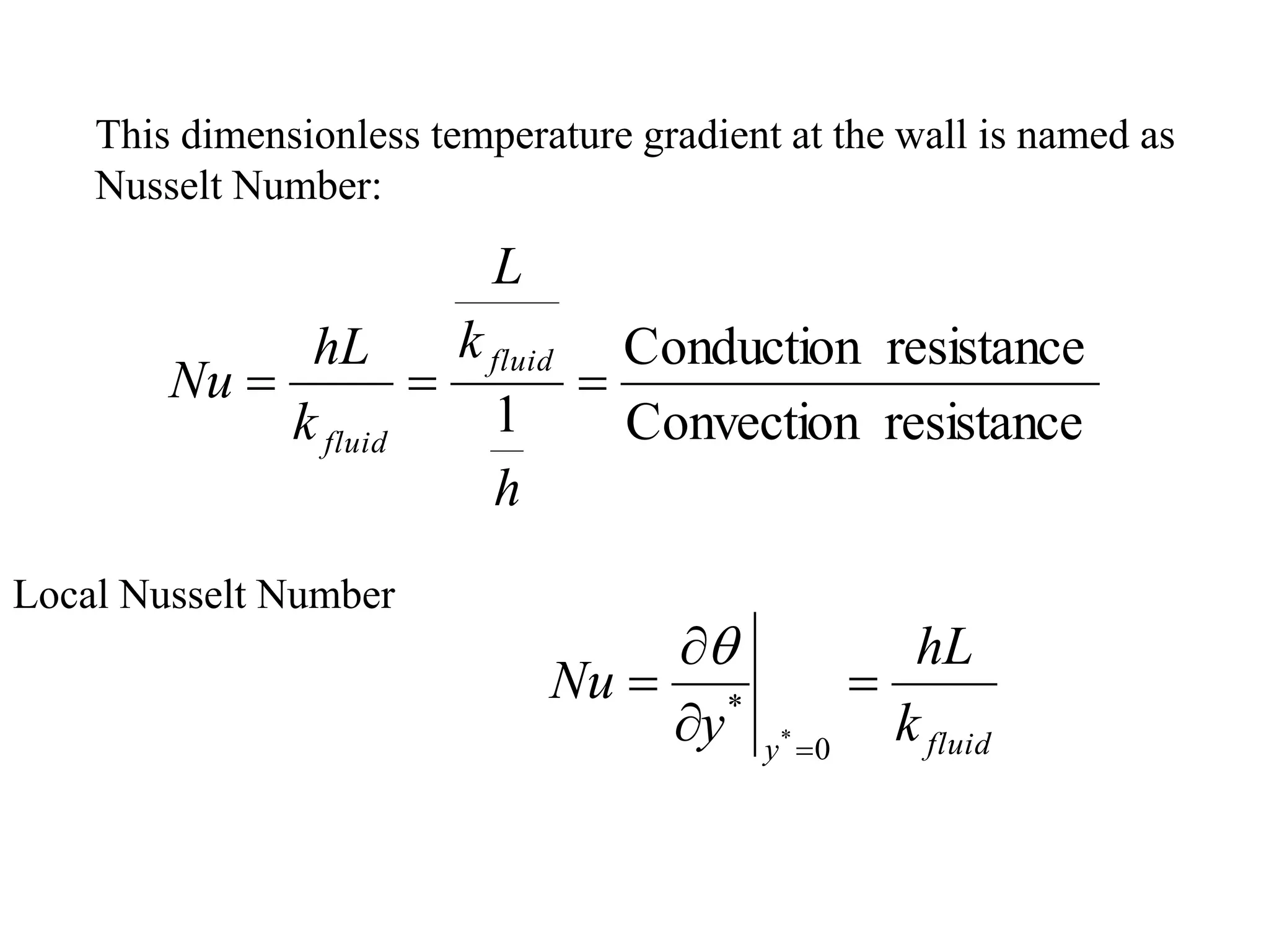 This dimensionless temperature gradient at the wall is named as
Nusselt Number:
resistance
Convection
resistance
Conduction
1



h
k
L
k
hL
Nu
fluid
fluid
fluid
y
k
hL
y
Nu 



0
*
*

Local Nusselt Number
 