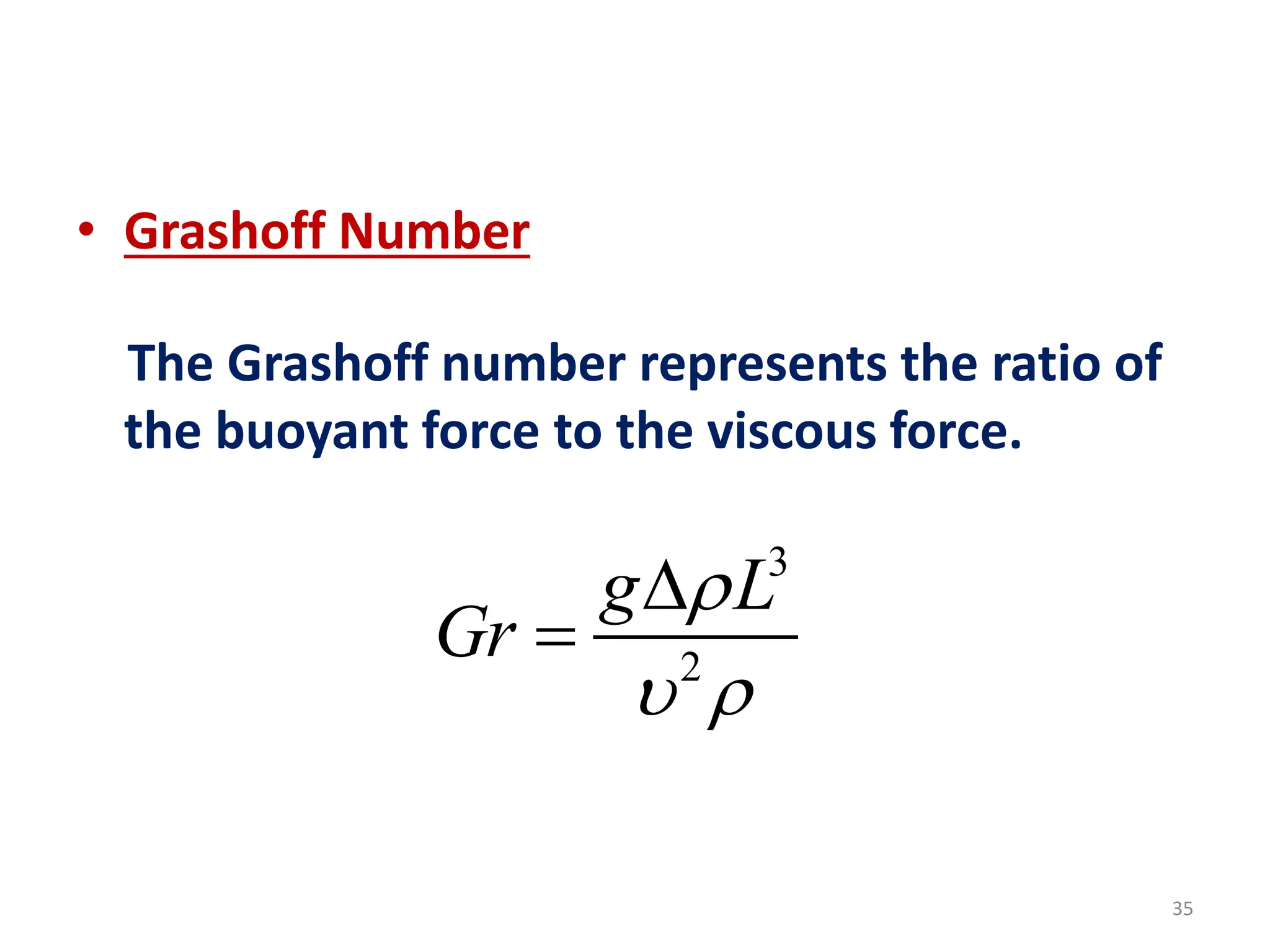 35
• Grashoff Number
The Grashoff number represents the ratio of
the buoyant force to the viscous force.
3
2
g L
Gr

 


 