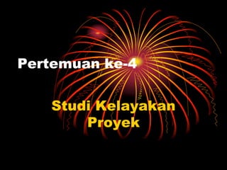 Pertemuan ke-4
Studi Kelayakan
Proyek
 