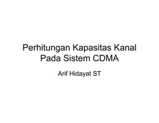Perhitungan Kapasitas Kanal
Pada Sistem CDMA
Arif Hidayat ST
 
