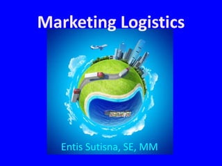 Marketing Logistics
Entis Sutisna, SE, MM
 
