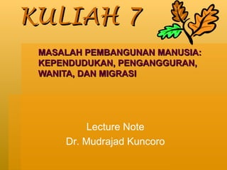 KULIAH 7 MASALAH PEMBANGUNAN MANUSIA: KEPENDUDUKAN, PENGANGGURAN, WANITA, DAN MIGRASI Lecture Note Dr. Mudrajad Kuncoro 