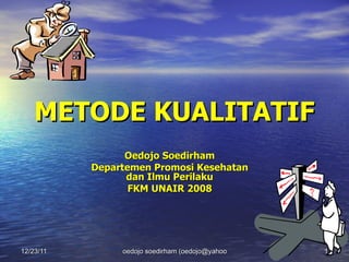 METODE KUALITATIF Oedojo Soedirham Departemen Promosi Kesehatan dan Ilmu Perilaku FKM UNAIR 2008 