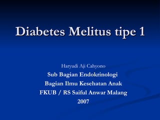 Diabetes Melitus tipe 1 Haryudi Aji Cahyono Sub Bagian Endokrinologi  Bagian Ilmu Kesehatan Anak FKUB / RS Saiful Anwar Malang 2007 