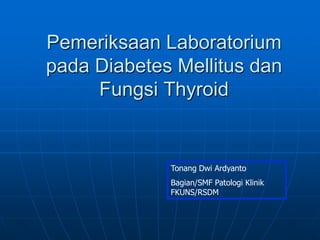 Tonang Dwi Ardyanto
Bagian/SMF Patologi Klinik
FKUNS/RSDM
Pemeriksaan Laboratorium
pada Diabetes Mellitus dan
Fungsi Thyroid
 