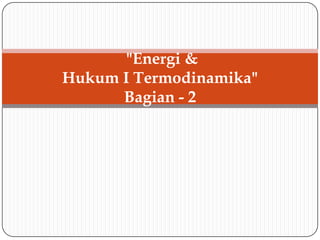 "Energi &
Hukum I Termodinamika"
Bagian - 2
 