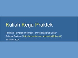 K uliah  K erja  P raktek Fakultas Teknologi Informasi – Universitas Budi Luhur Achmad Solichin (  http://achmatim.net ,  [email_address]  ) 14 Maret 2008 
