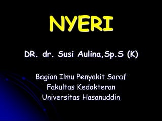 NYERI
DR. dr. Susi Aulina,Sp.S (K)
Bagian Ilmu Penyakit Saraf
Fakultas Kedokteran
Universitas Hasanuddin
 