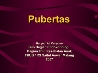 Pubertas Haryudi Aji Cahyono Sub Bagian Endokrinologi  Bagian Ilmu Kesehatan Anak FKUB / RS Saiful Anwar Malang 2007 