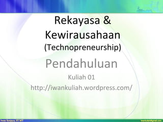 Rekayasa & 
Kewirausahaan 
(Technopreneurship) 
Pendahuluan 
Kuliah 01 
http://iwankuliah.wordpress.com/ 
 