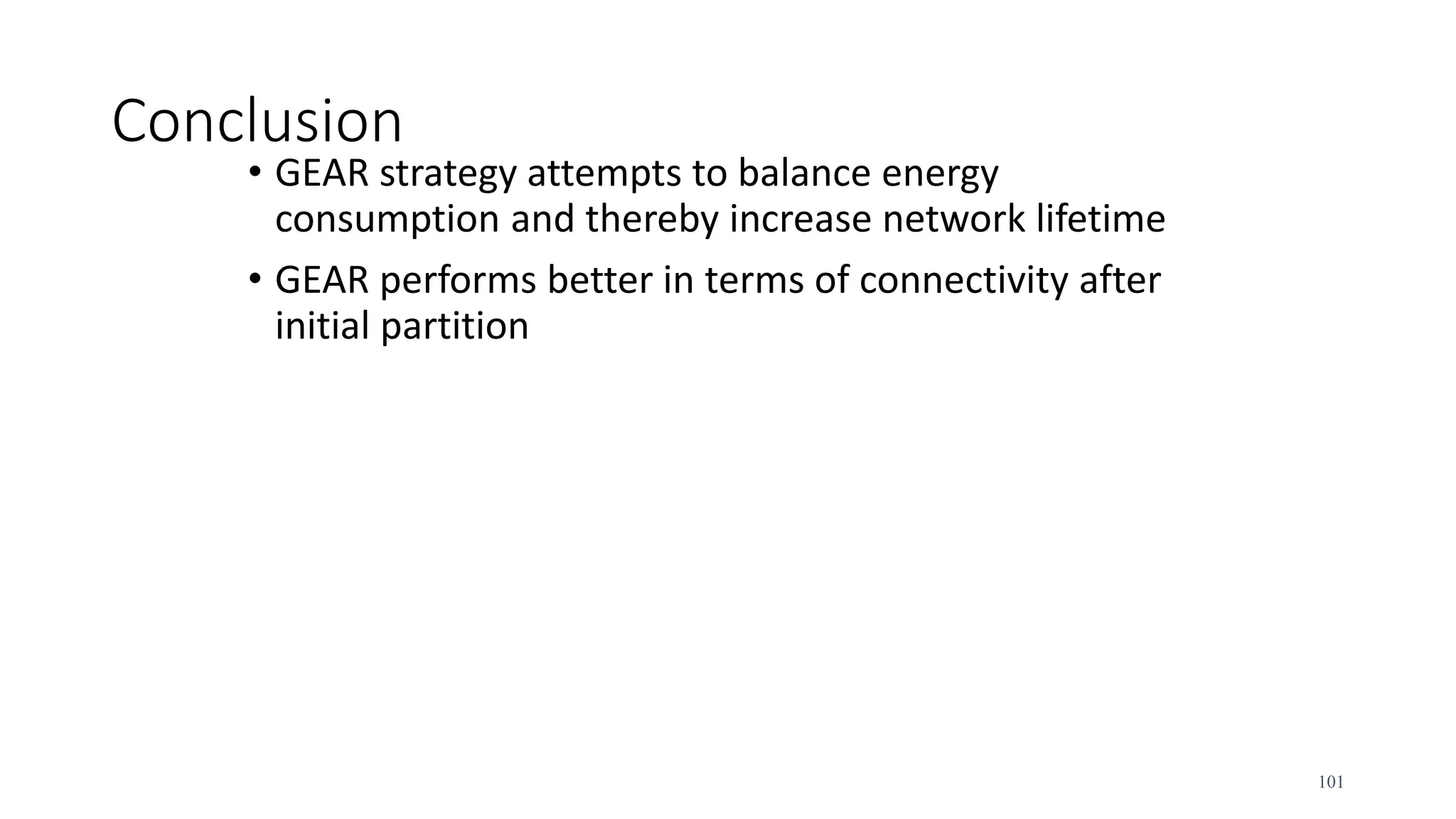Conclusion
• GEAR strategy attempts to balance energy
consumption and thereby increase network lifetime
• GEAR performs better in terms of connectivity after
initial partition
101
 