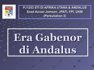 PJ1253 STI DI AFRIKA UTARA & ANDALUS
   Ezad Azraai Jamsari, JPATI, FPI, UKM
              (Perkuliahan 3)




Era Gabenor
 di Andalus
 