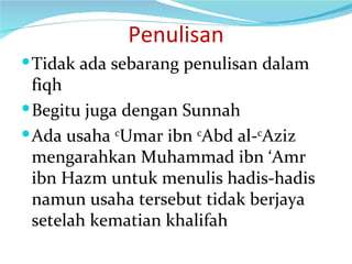 Penulisan Tidak ada sebarang penulisan dalam fiqh  Begitu juga dengan Sunnah Ada usaha  c Umar ibn  c Abd al- c Aziz mengarahkan Muhammad ibn ‘Amr ibn Hazm untuk menulis hadis-hadis  namun usaha tersebut tidak berjaya setelah kematian khalifah 