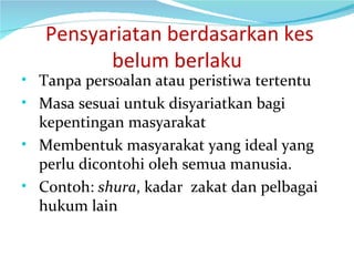   Pensyariatan berdasarkan kes belum berlaku Tanpa persoalan atau peristiwa tertentu Masa sesuai untuk disyariatkan bagi kepentingan masyarakat Membentuk masyarakat yang ideal yang perlu dicontohi oleh semua manusia. Contoh:  shura , kadar  zakat dan pelbagai hukum lain 