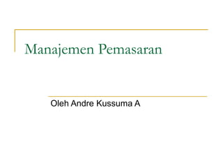 Manajemen Pemasaran
Oleh Andre Kussuma A
 