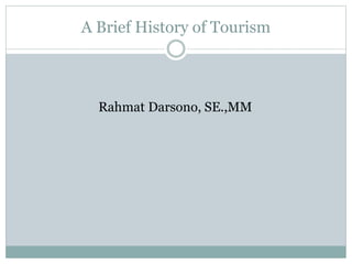 A Brief History of Tourism
Rahmat Darsono, SE.,MM
 