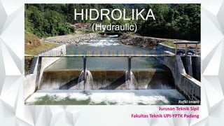 HIDROLIKA
(Hydraulic)
Rafki Imani
Jurusan Teknik Sipil
Fakultas Teknik UPI-YPTK Padang
 