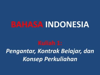 BAHASA INDONESIA
Kuliah 1:
Pengantar, Kontrak Belajar, dan
Konsep Perkuliahan
 