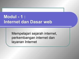 Modul - 1 : 
Internet dan Dasar web 
Mempelajari sejarah internet, 
perkembangan internet dan 
layanan Internet 
 