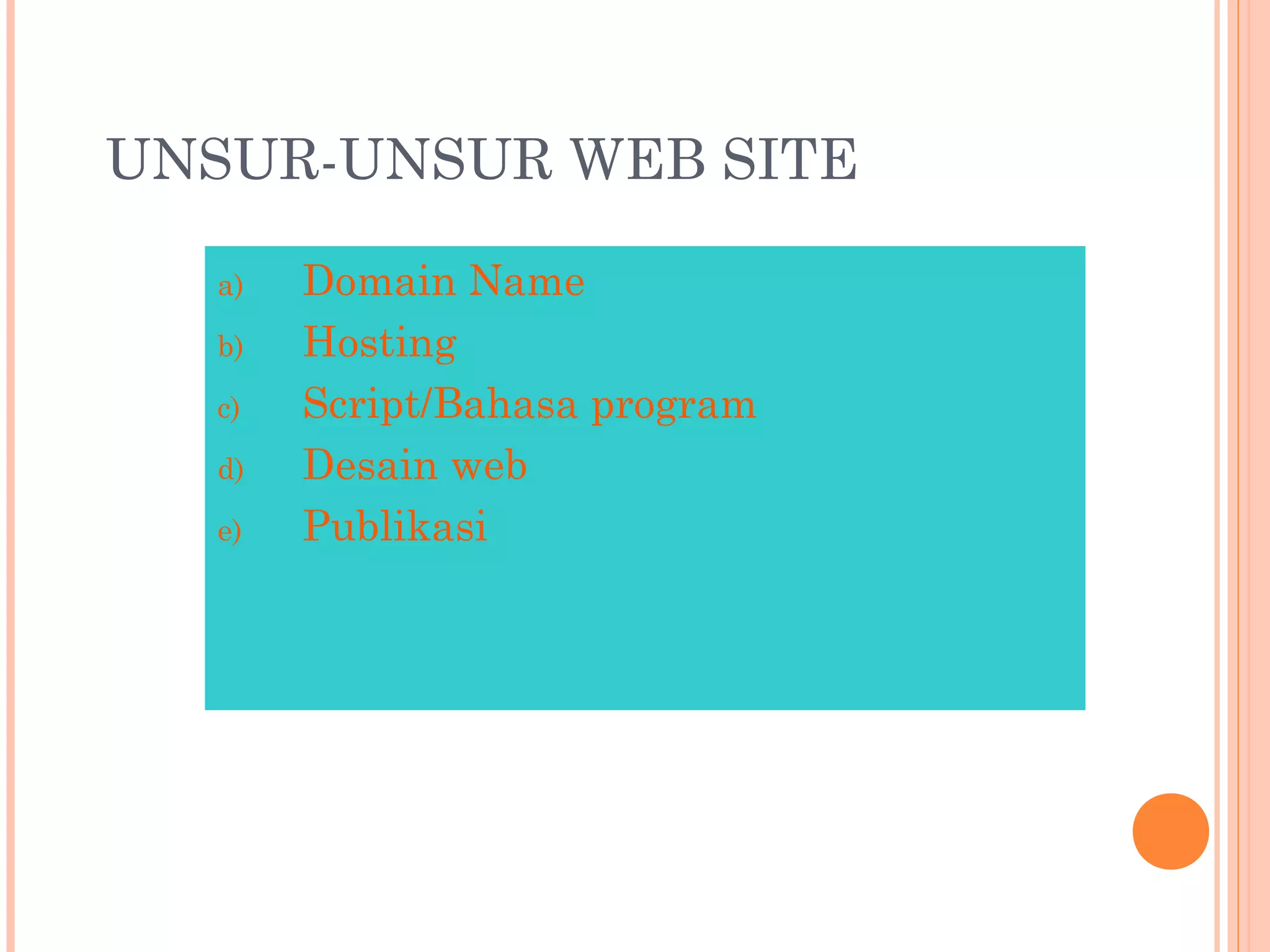 UNSUR-UNSUR WEB SITE
a) Domain Name
b) Hosting
c) Script/Bahasa program
d) Desain web
e) Publikasi
 
