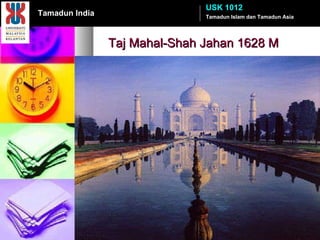 Taj Mahal-Shah Jahan 1628 M Tamadun Islam dan Tamadun Asia USK 1012 Tamadun India 