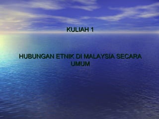 KULIAH 1KULIAH 1
HUBUNGAN ETNIK DI MALAYSIA SECARAHUBUNGAN ETNIK DI MALAYSIA SECARA
UMUMUMUM
 