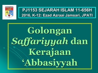 Golongan
Saffariyyah dan
Kerajaan
‘Abbasiyyah
PJ1153 SEJARAH ISLAM 11-656H
2016, K-12: Ezad Azraai Jamsari, JPATI
 