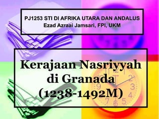PJ1253 STI DI AFRIKA UTARA DAN ANDALUS
       Ezad Azraai Jamsari, FPI, UKM




Kerajaan Nasriyyah
    di Granada
  (1238-1492M)
 