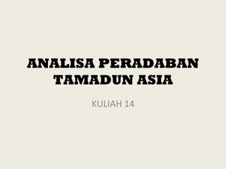 ANALISA PERADABAN
TAMADUN ASIA
KULIAH 14
 
