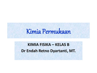 Kimia Permukaan
KIMIA FISIKA – KELAS B
Dr Endah Retno Dyartanti, MT.
 