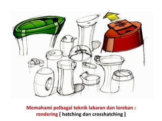 Memahami pelbagai teknik lakaran dan lorekan :
rendering [ hatching dan crosshatching ]
 