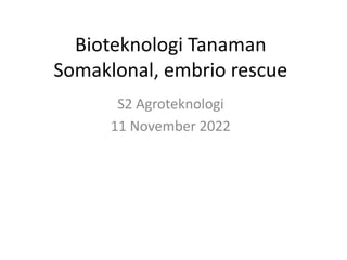 Bioteknologi Tanaman
Somaklonal, embrio rescue
S2 Agroteknologi
11 November 2022
 