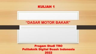 “DASAR MOTOR BAKAR”
KULIAH 1
Progam Studi TRO
Politeknik Digital Boash Indonesia
2022
 