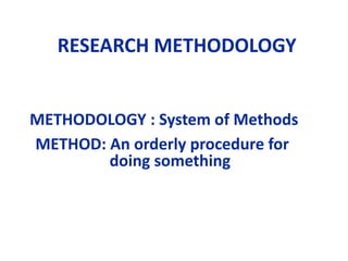 RESEARCH METHODOLOGY
METHODOLOGY : System of Methods
METHOD: An orderly procedure for
doing something
 